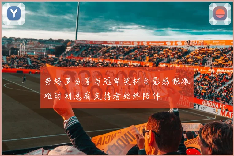 劳塔罗分享与冠军奖杯合影感慨艰难时刻总有支持者始终陪伴