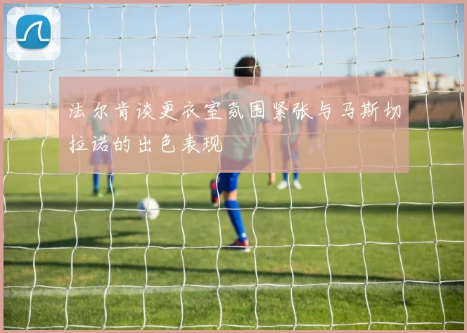 法尔肯谈更衣室氛围紧张与马斯切拉诺的出色表现