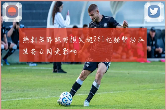 热刺若降级将损失超261亿镑赞助和装备合同受影响
