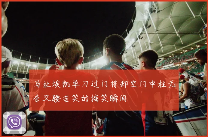 马杜埃凯单刀过门将却空门中柱无奈叉腰苦笑的搞笑瞬间