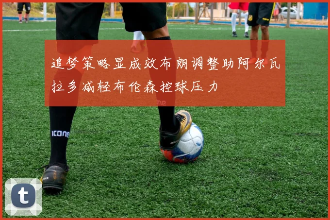追梦策略显成效布朗调整助阿尔瓦拉多减轻布伦森控球压力