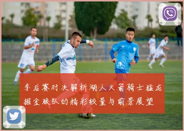 季后赛对决解析湖人火箭骑士猛龙掘金狼队的精彩较量与前景展望
