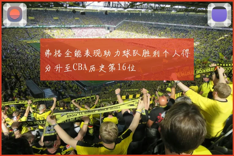 弗格全能表现助力球队胜利个人得分升至CBA历史第16位