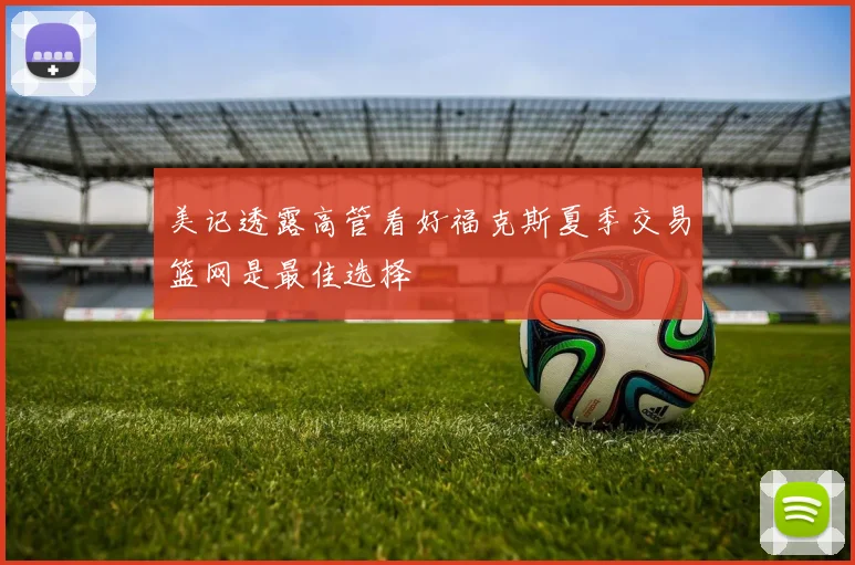美记透露高管看好福克斯夏季交易篮网是最佳选择