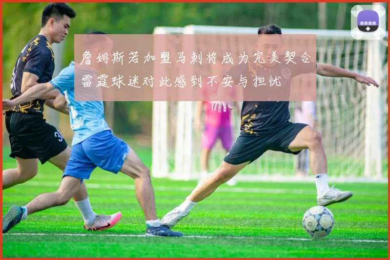 詹姆斯若加盟马刺将成为完美契合雷霆球迷对此感到不安与担忧