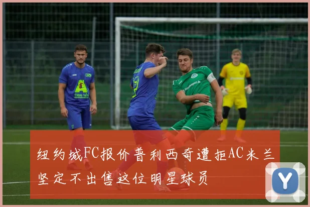 纽约城FC报价普利西奇遭拒AC米兰坚定不出售这位明星球员