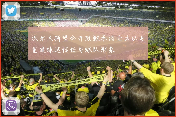 沃尔夫斯堡公开致歉承诺全力以赴重建球迷信任与球队形象